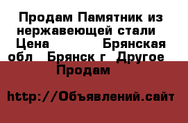 Продам Памятник из нержавеющей стали › Цена ­ 3 000 - Брянская обл., Брянск г. Другое » Продам   